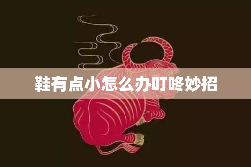 鞋有点小怎么办叮咚妙招