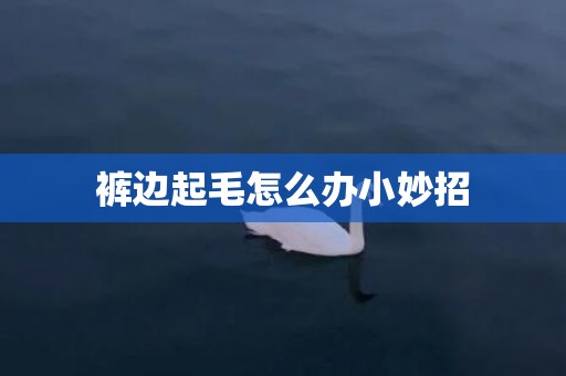 裤边起毛怎么办小妙招