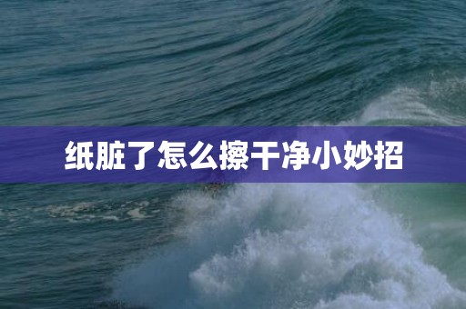 纸脏了怎么擦干净小妙招