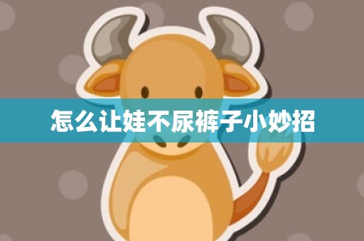 怎么让娃不尿裤子小妙招