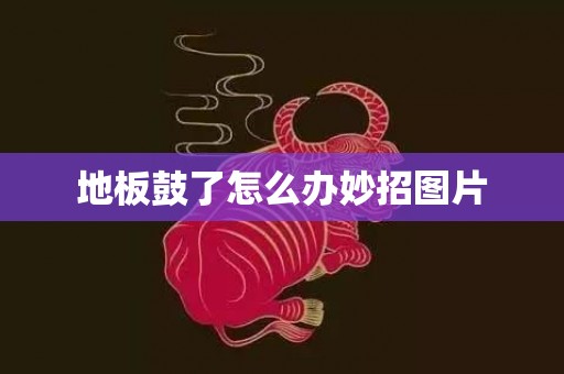 地板鼓了怎么办妙招图片