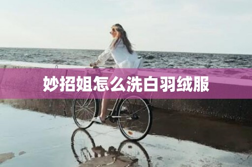 妙招姐怎么洗白羽绒服