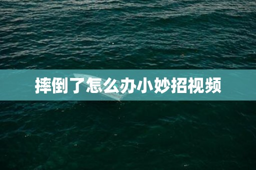 摔倒了怎么办小妙招视频