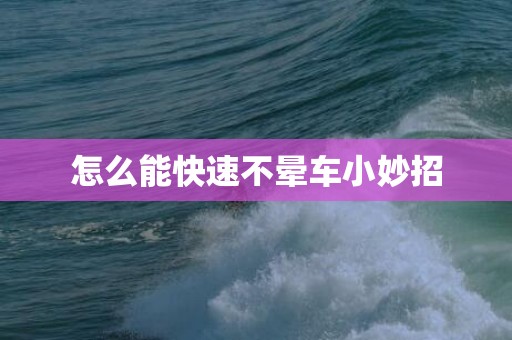 怎么能快速不晕车小妙招