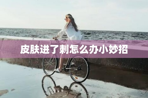 皮肤进了刺怎么办小妙招