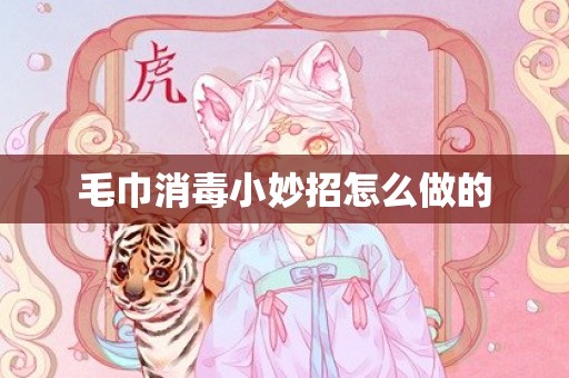 毛巾消毒小妙招怎么做的