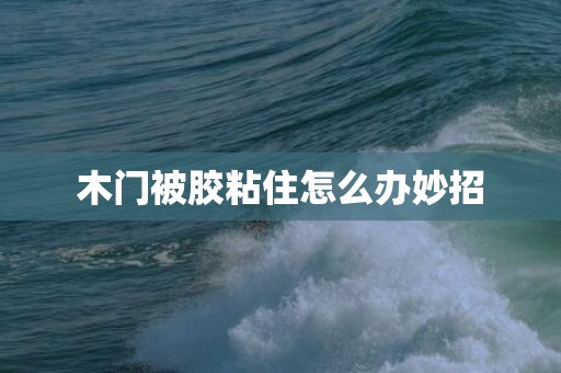 木门被胶粘住怎么办妙招