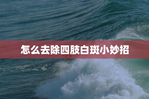 怎么去除四肢白斑小妙招