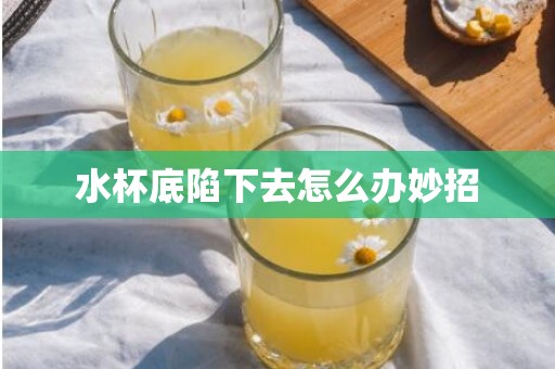 水杯底陷下去怎么办妙招