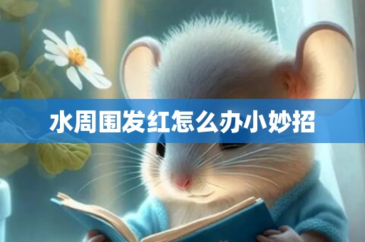 水周围发红怎么办小妙招