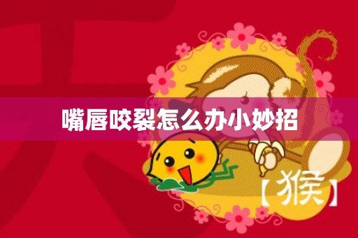 嘴唇咬裂怎么办小妙招