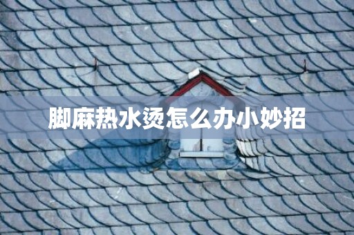 脚麻热水烫怎么办小妙招