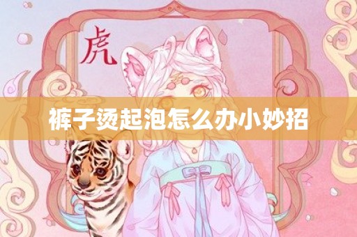 裤子烫起泡怎么办小妙招