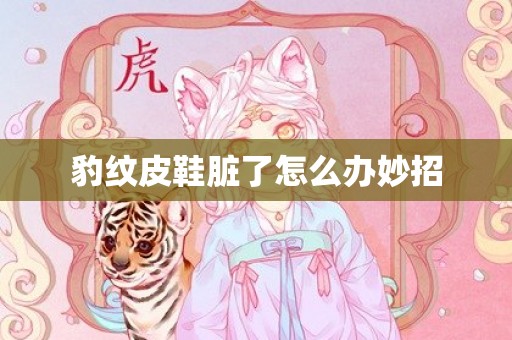 豹纹皮鞋脏了怎么办妙招