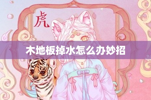 木地板掉水怎么办妙招