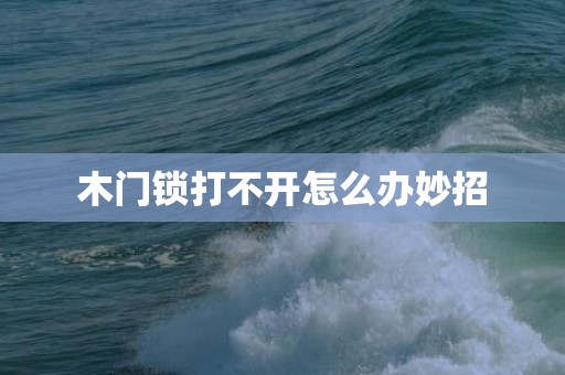 木门锁打不开怎么办妙招