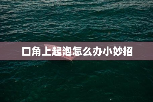 口角上起泡怎么办小妙招