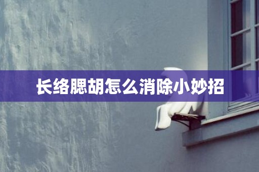 长络腮胡怎么消除小妙招