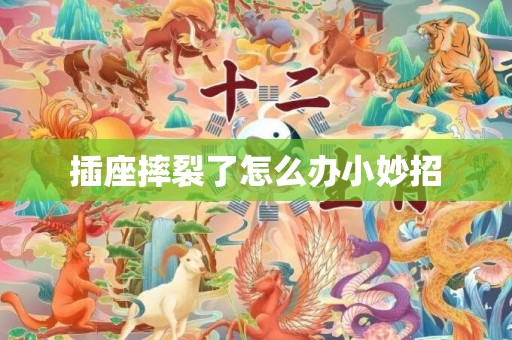 插座摔裂了怎么办小妙招
