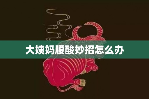 大姨妈腰酸妙招怎么办