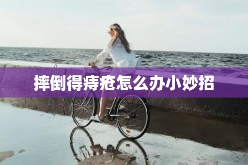 摔倒得痔疮怎么办小妙招
