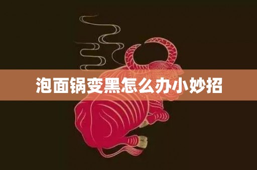 泡面锅变黑怎么办小妙招