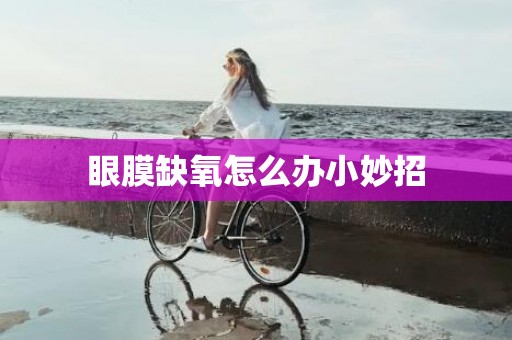 眼膜缺氧怎么办小妙招