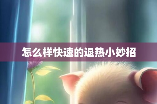 怎么样快速的退热小妙招