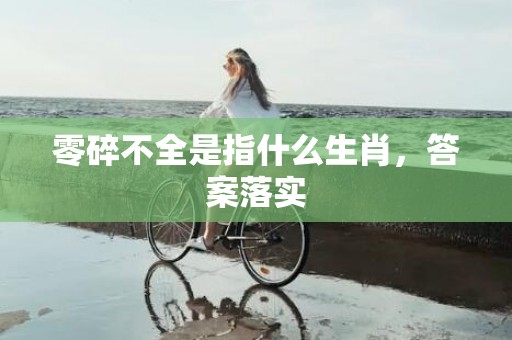零碎不全是指什么生肖，答案落实