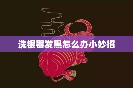 洗银器发黑怎么办小妙招