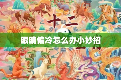 眼睛偏冷怎么办小妙招