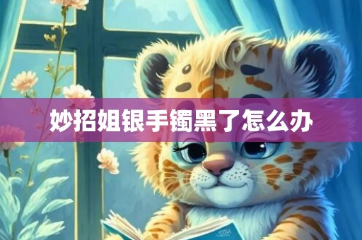妙招姐银手镯黑了怎么办