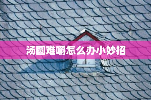 汤圆难嚼怎么办小妙招