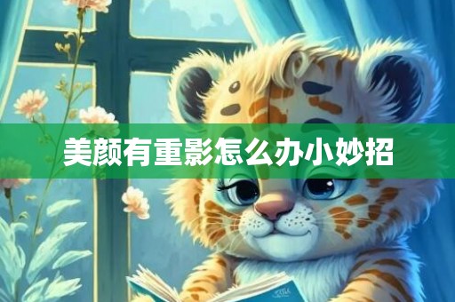 美颜有重影怎么办小妙招
