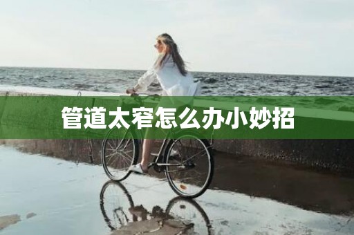管道太窄怎么办小妙招