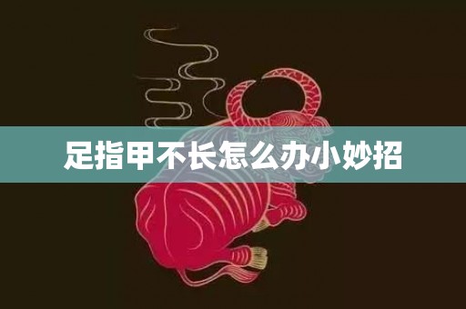 足指甲不长怎么办小妙招
