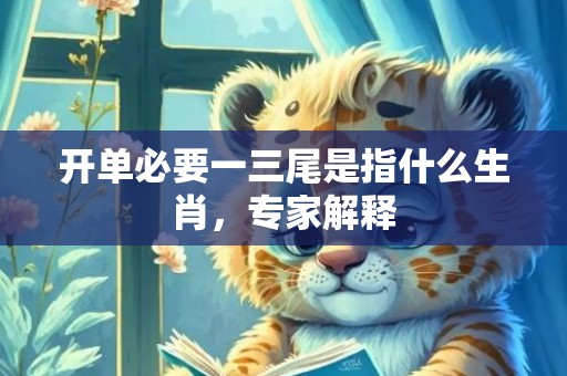 开单必要一三尾是指什么生肖，专家解释