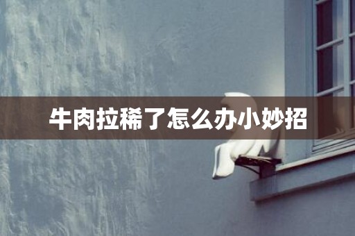 牛肉拉稀了怎么办小妙招