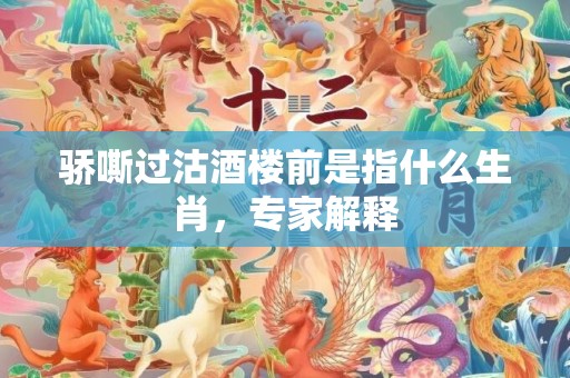 骄嘶过沽酒楼前是指什么生肖，专家解释