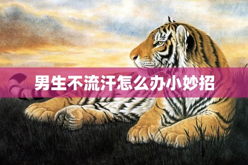男生不流汗怎么办小妙招