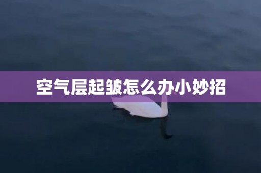 空气层起皱怎么办小妙招