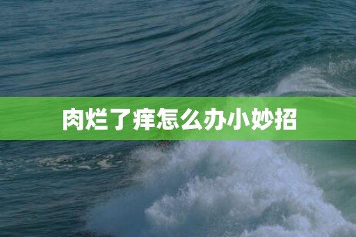 肉烂了痒怎么办小妙招