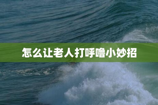 怎么让老人打呼噜小妙招