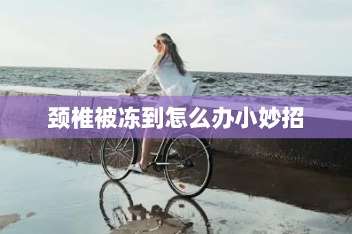 颈椎被冻到怎么办小妙招