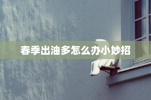 春季出油多怎么办小妙招