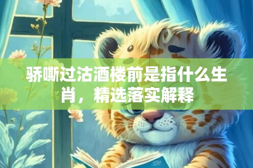 骄嘶过沽酒楼前是指什么生肖，精选落实解释