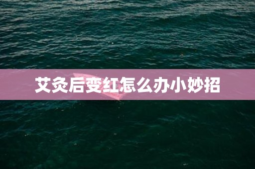 艾灸后变红怎么办小妙招