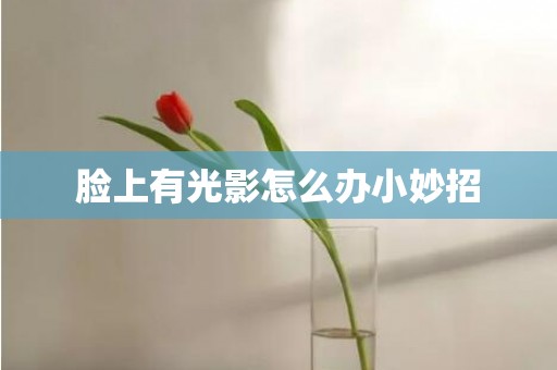 脸上有光影怎么办小妙招