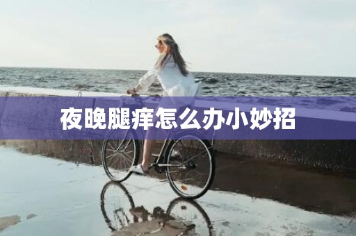夜晚腿痒怎么办小妙招