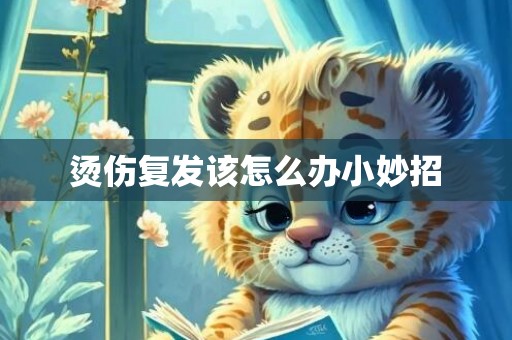烫伤复发该怎么办小妙招